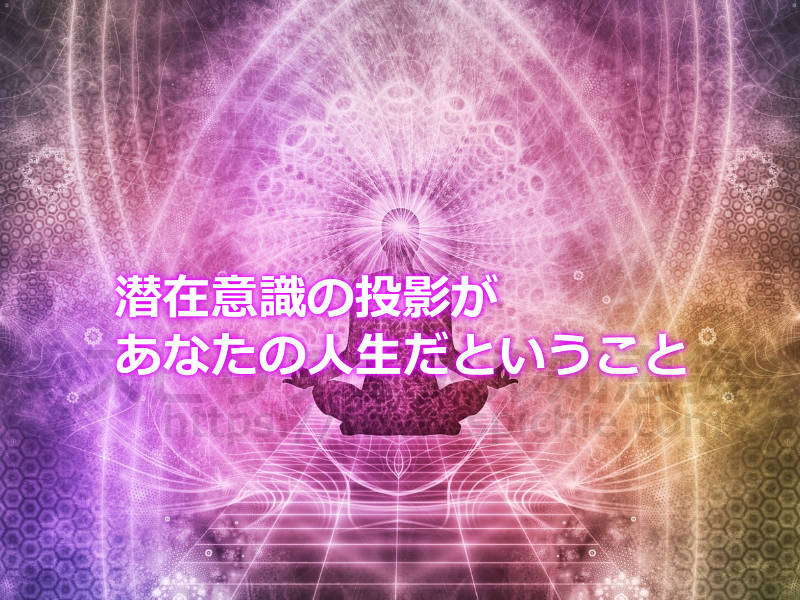 潜在意識の投影があなたの人生だということ