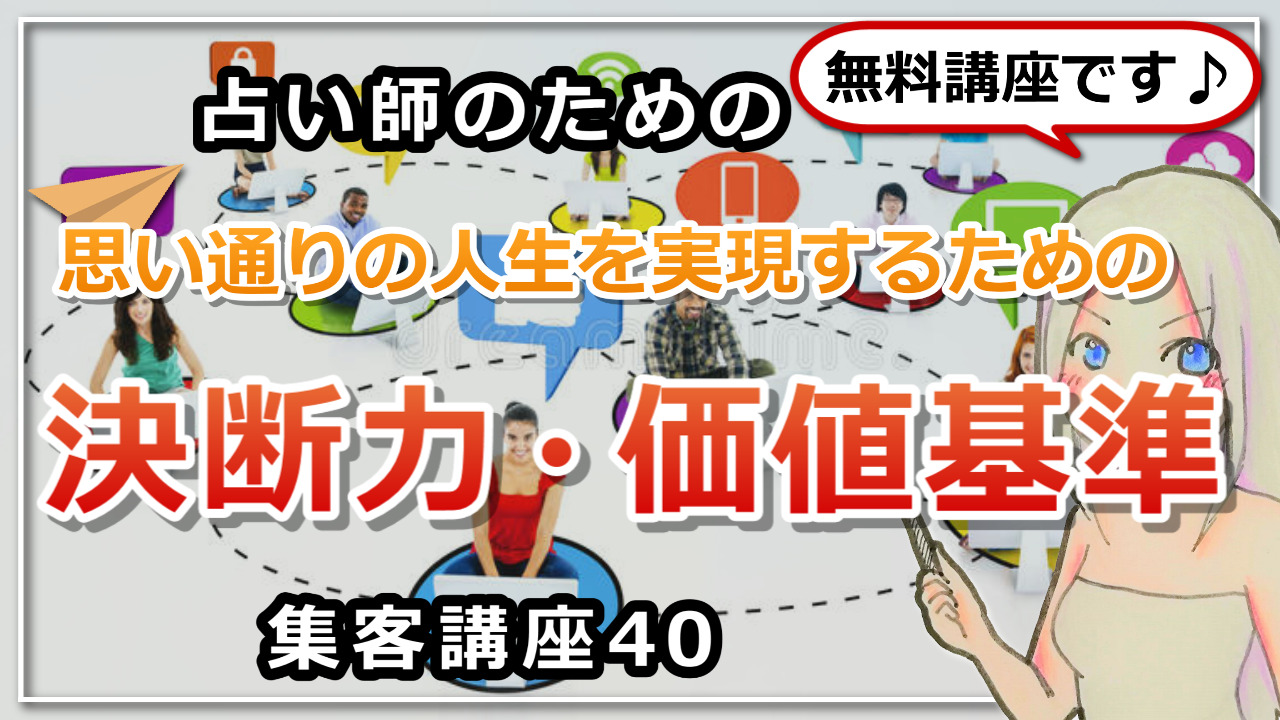 【占い師さんのための集客講座40】決断力と価値基準についてのお話のアイキャッチ画像