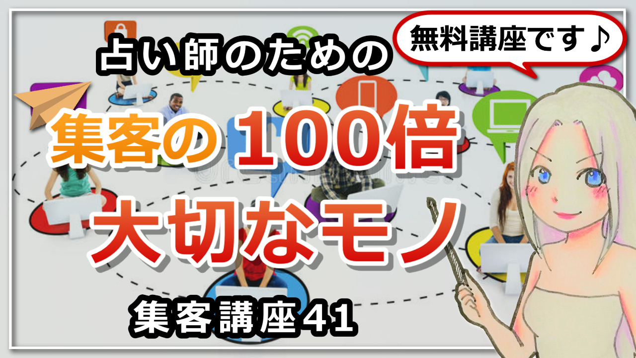 【占い師さんのための集客講座41】ビジネスで集客の100倍大切なモノとは？のアイキャッチ画像