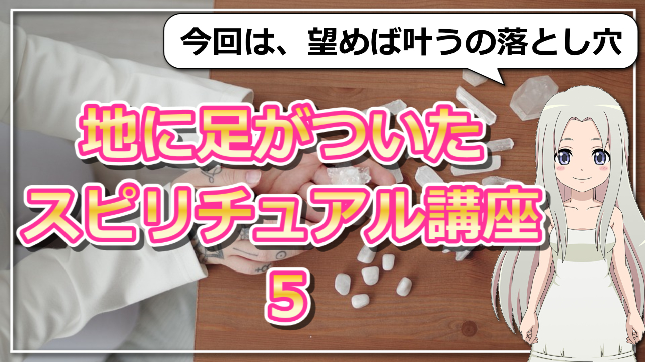 【地に足がついたスピリチュアル講座５】「望めば叶う」の落とし穴のアイキャッチ画像