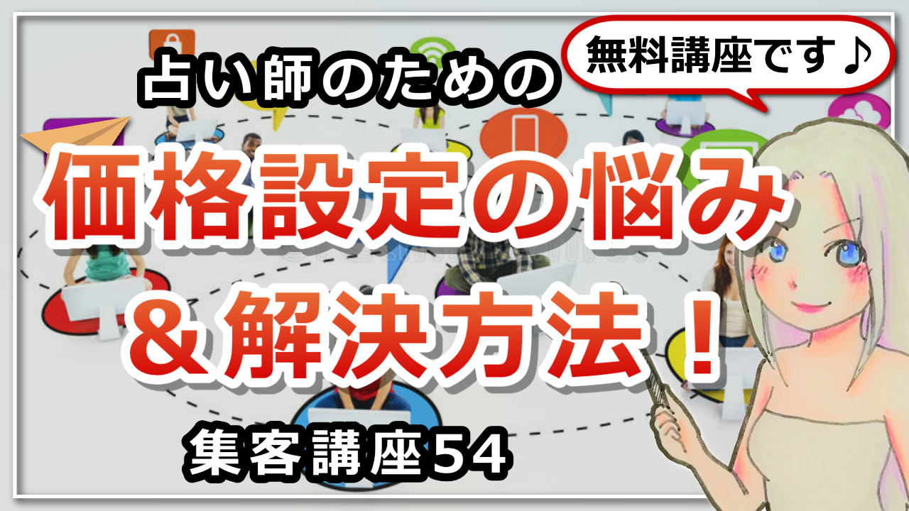 【占い師さんのための集客講座５４】価格設定の悩み！鑑定の単価を上げたいけど言い出せない…の解決方法のアイキャッチ画像