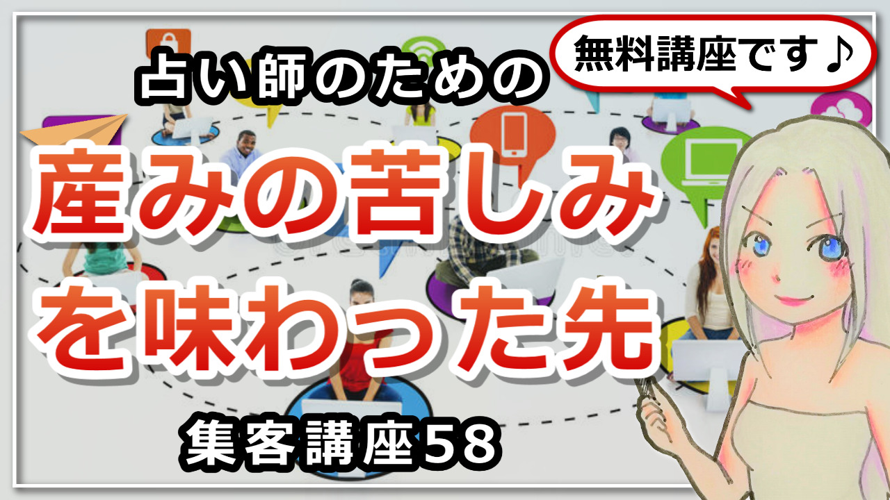 【占い師さんのための集客講座５８】産みの苦しみを味わった先にあるもののアイキャッチ画像