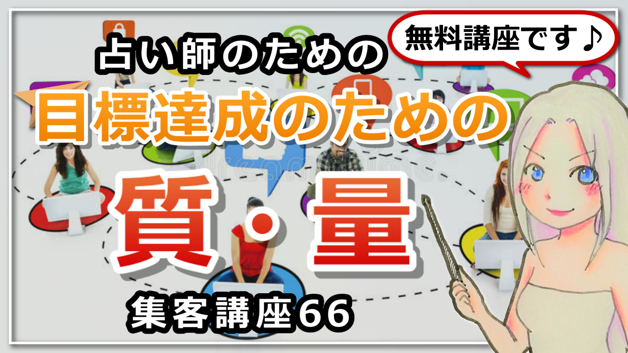 【占い師さんのための集客講座６６】目標達成のための質と量のお話のアイキャッチ画像