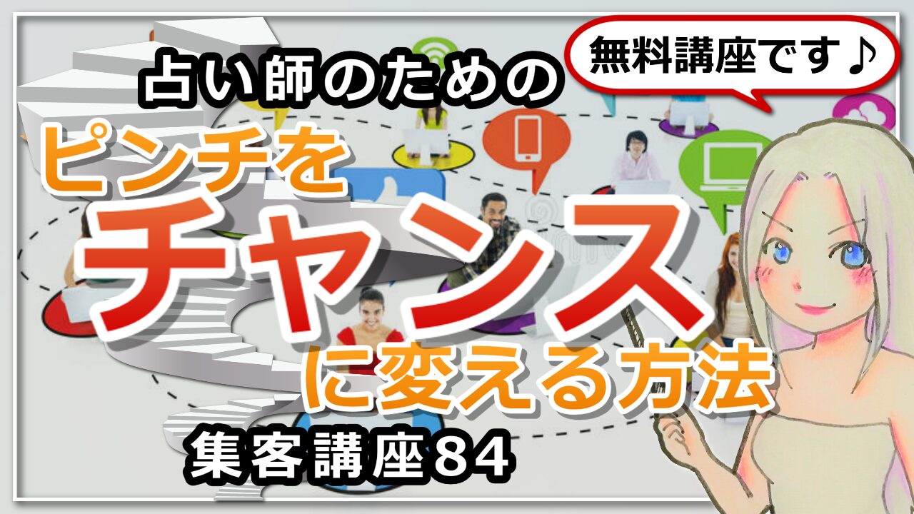 【占い師さんのための集客講座８４】ピンチをチャンスに変えられる人＝うまくいく人のアイキャッチ画像